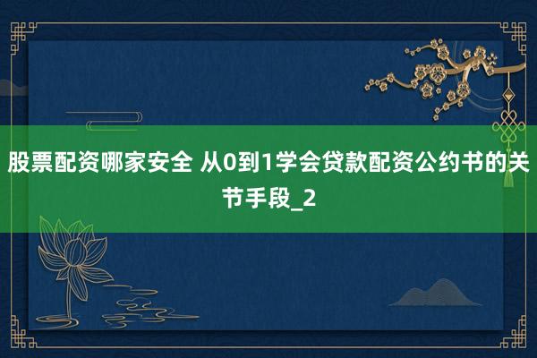 股票配资哪家安全 从0到1学会贷款配资公约书的关节手段_2