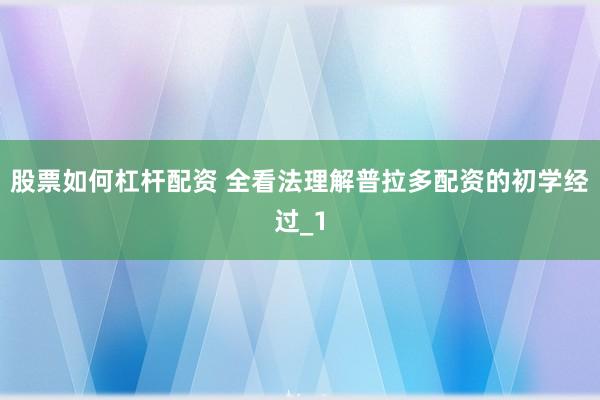 股票如何杠杆配资 全看法理解普拉多配资的初学经过_1