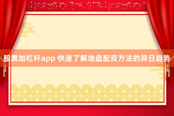 股票加杠杆app 快速了解地盘配资方法的异日趋势