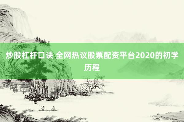 炒股杠杆口诀 全网热议股票配资平台2020的初学历程