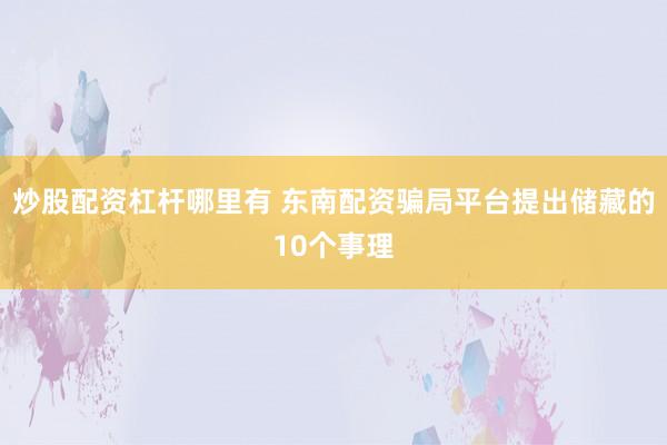 炒股配资杠杆哪里有 东南配资骗局平台提出储藏的10个事理