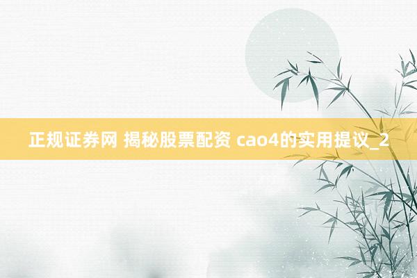 正规证券网 揭秘股票配资 cao4的实用提议_2